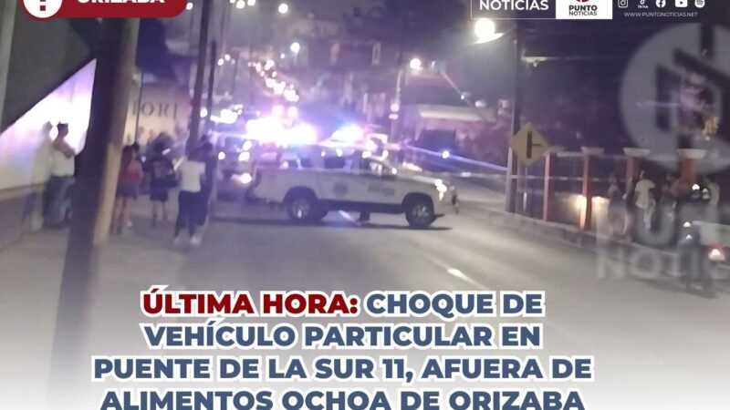 ÚLTIMA HORA: CHOQUE DE VEHÍCULO PARTICULAR EN PUENTE DE LA SUR 11, AFUERA DE ALIMENTOS OCHOA DE ORIZABA.