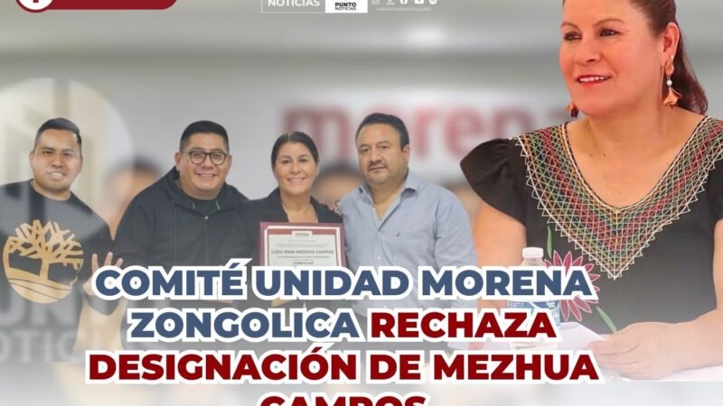 COMITÉ UNIDAD MORENA ZONGOLICA RECHAZA DESIGNACIÓN DE MEZHUA CAMPOS