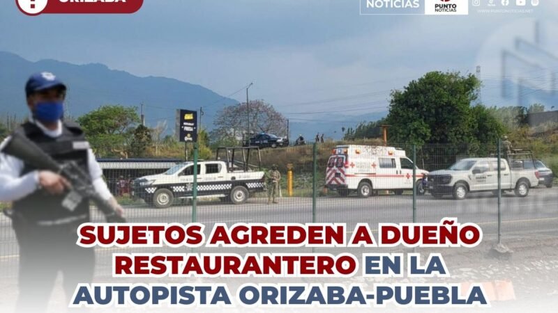 SUJETOS AGREDEN A DUEÑO RESTAURANTERO EN LA AUTOPISTA ORIZABA-PUEBLA