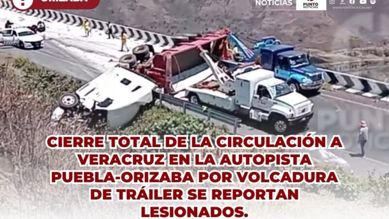 CIERRE TOTAL DE LA CIRCULACIÓN A VERACRUZ EN LA AUTOPISTA PUEBLA-ORIZABA POR VOLCADURA DE TRÁILER SE REPORTAN LESIONADOS