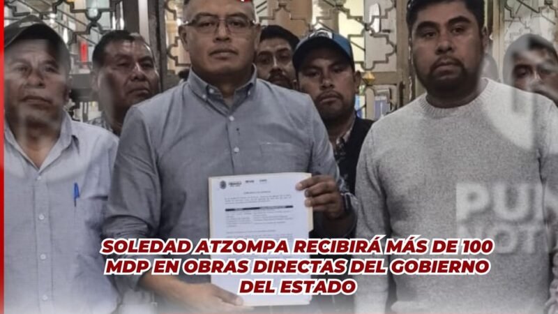 Soledad Atzompa recibirá más de 100 MDP en obras directas del Gobierno del Estado