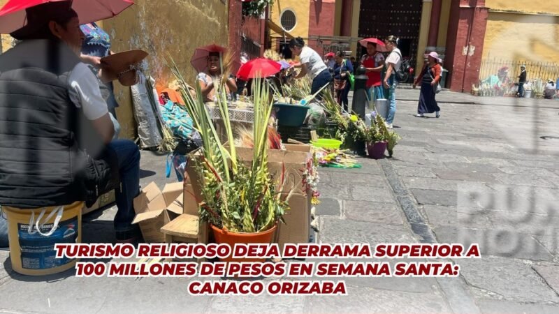 Turismo religioso deja derrama superior a 100 millones de pesos en Semana Santa: CANACO Orizaba