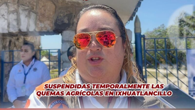 Suspendidas temporalmente las quemas agrícolas en Ixhuatlancillo