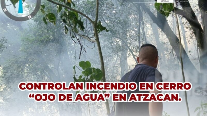 CONTROLAN INCENDIO EN CERRO “OJO DE AGUA” EN ATZACAN.