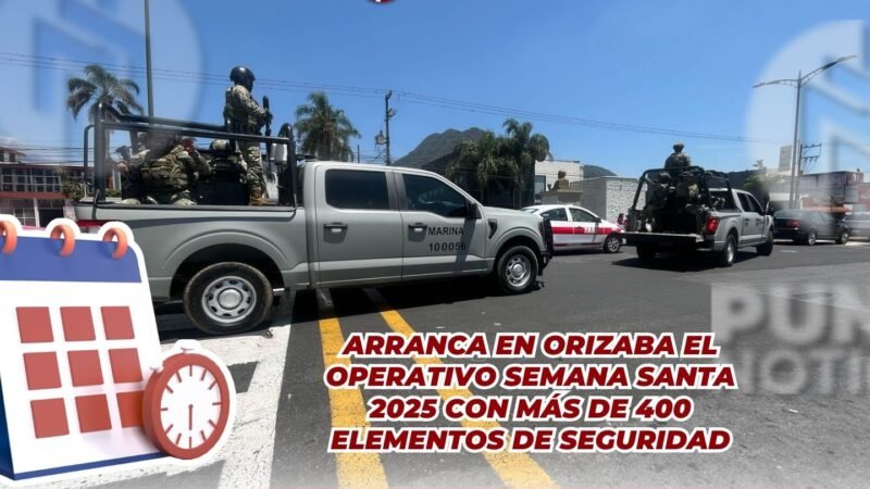 Arranca en Orizaba el Operativo Semana Santa 2025 con más de 400 elementos de seguridad