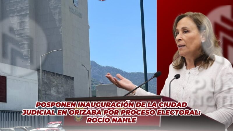 Posponen inauguración de la Ciudad Judicial en Orizaba por proceso electoral: Rocío Nahle