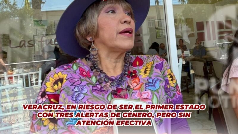 VERACRUZ, EN RIESGO DE SER EL PRIMER ESTADO CON TRES ALERTAS DE GÉNERO, PERO SIN ATENCIÓN EFECTIVA