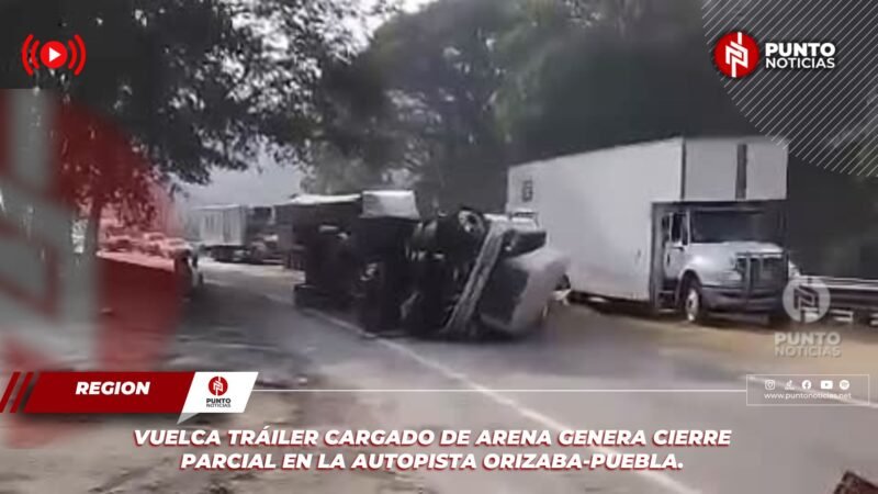 VUELCA TRÁILER CARGADO DE ARENA GENERA CIERRE PARCIAL EN LA AUTOPISTA ORIZABA-PUEBLA.