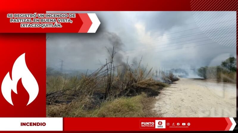 SE REGISTRÓ UN INCENDIO DE PASTIZAL EN BUENA VISTA, IXTACZOQUITLÁN.