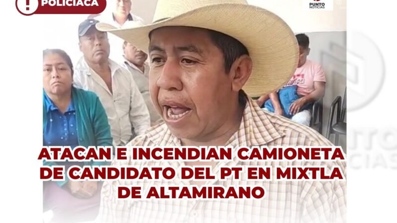 Atacan e incendian camioneta de candidato del PT en Mixtla de Altamirano