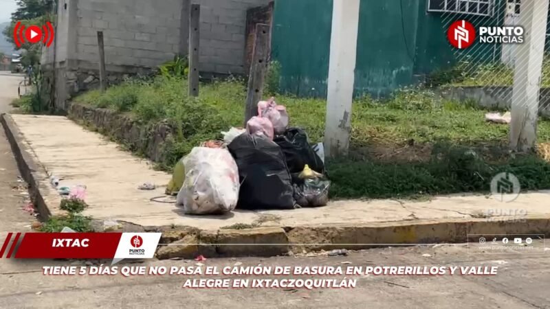 TIENE 5 DÍAS QUE NO PASA EL CAMIÓN DE BASURA EN POTRERILLOS Y VALLE ALEGRE EN IXTACZOQUITLÁN