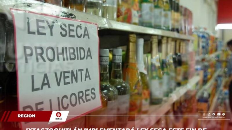 IXTACZOQUITLÁN IMPLEMENTARÁ LEY SECA ESTE FIN DE SEMANA POR JORNADA ELECTORAL