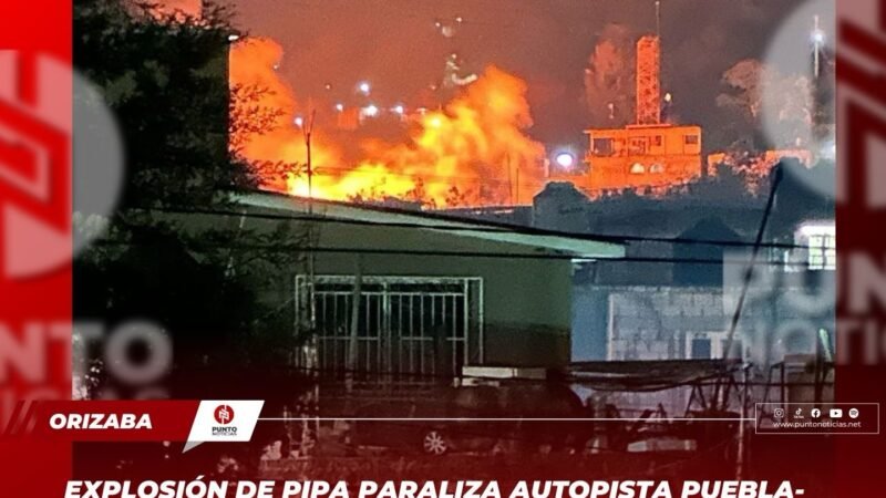 Explosión de pipa paraliza autopista Puebla-Orizaba; cierran ambos sentidos