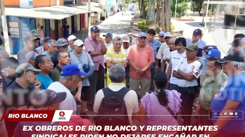 Ex obreros de Rio Blanco y representantes sindicales piden no dejarse engañar en tiempos electorales