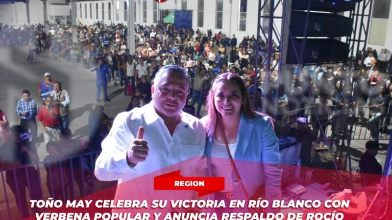 Toño May celebra su victoria en Río Blanco con verbena popular y anuncia respaldo de Rocío Nahle para actos oficiales
