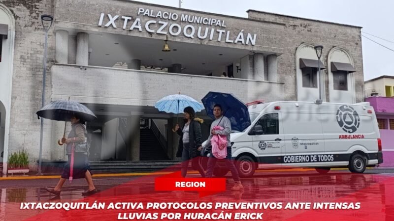 Ixtaczoquitlán activa protocolos preventivos ante intensas lluvias por huracán Erick