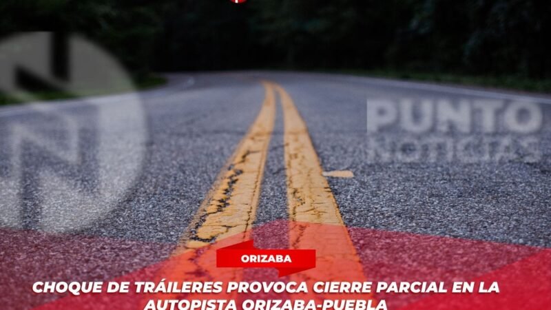 Choque de Tráileres Provoca Cierre Parcial en la Autopista Orizaba-Puebla