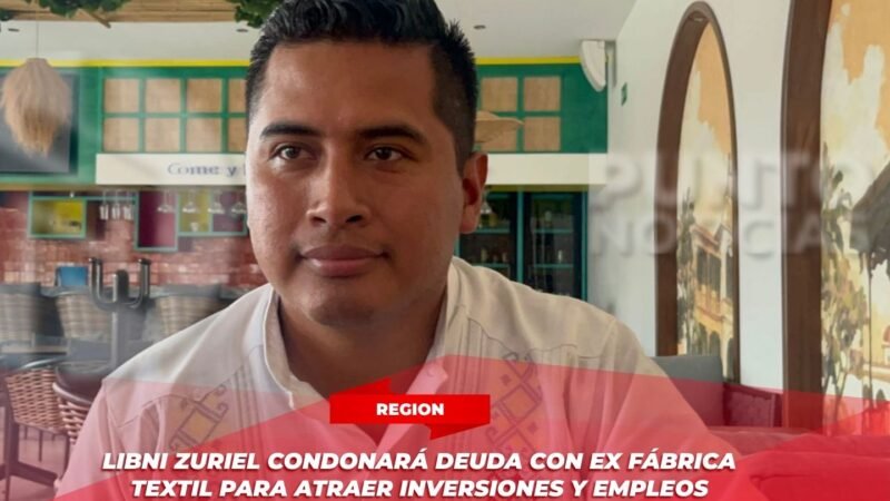 Libni Zuriel condonará deuda con ex fábrica textil para atraer inversiones y empleos