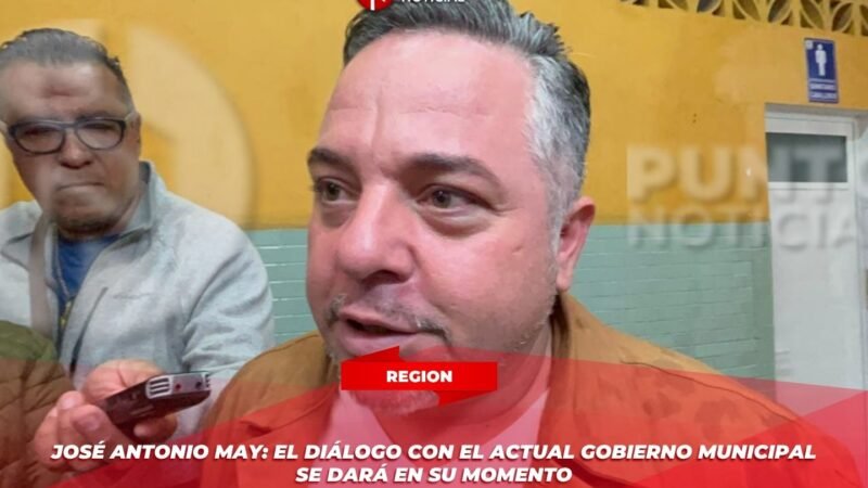 José Antonio May: el diálogo con el actual gobierno municipal se dará en su momento