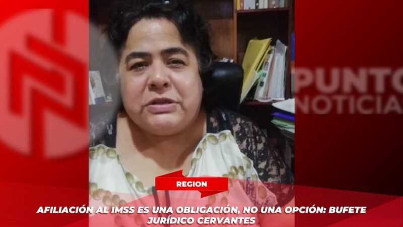Afiliación al IMSS es una obligación, no una opción: Bufete Jurídico Cervantes