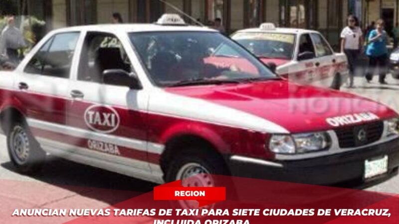 Anuncian nuevas tarifas de taxi para siete ciudades de Veracruz, incluida Orizaba