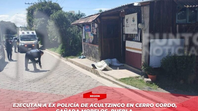 Ejecutan a ex policía de Acultzingo en Cerro Gordo, Cañada Morelos, Puebla.