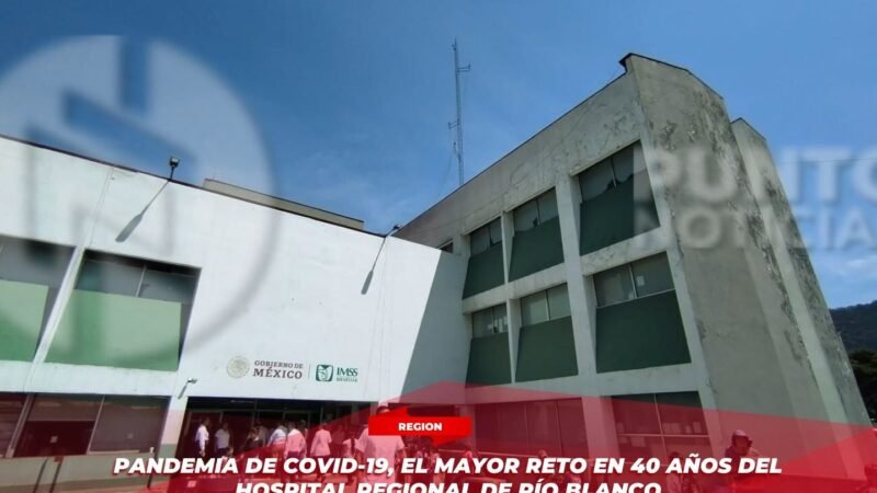 Pandemia de COVID-19, el mayor reto en 40 años del Hospital Regional de Río Blanco