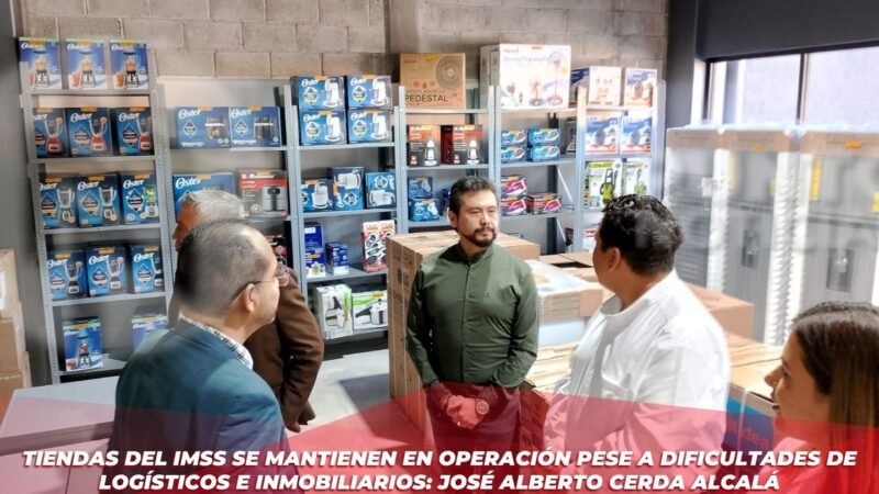 Tiendas del IMSS se mantienen en operación pese a dificultades de logísticos e inmobiliarios: José Alberto Cerda Alcalá