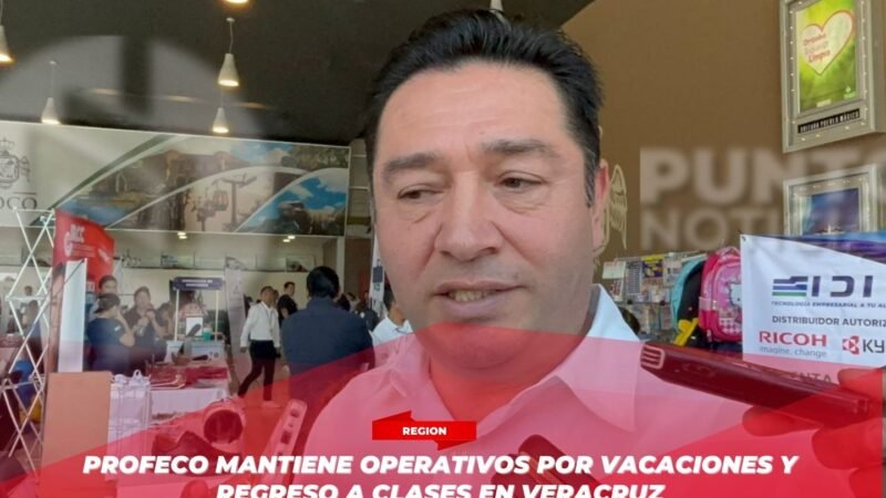Profeco mantiene operativos por vacaciones y regreso a clases en Veracruz