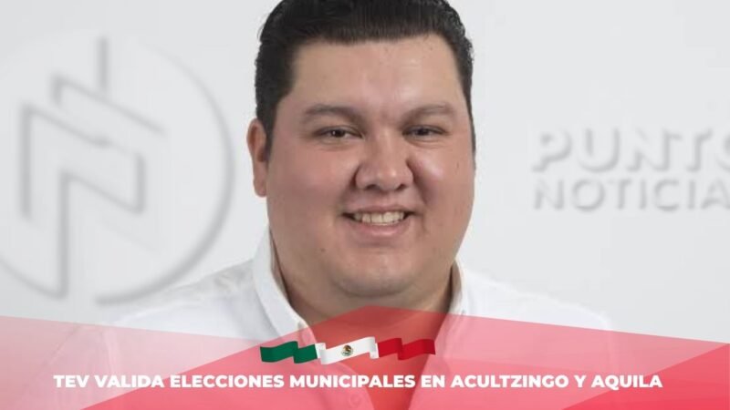 TEV valida elecciones municipales en Acultzingo y Aquila