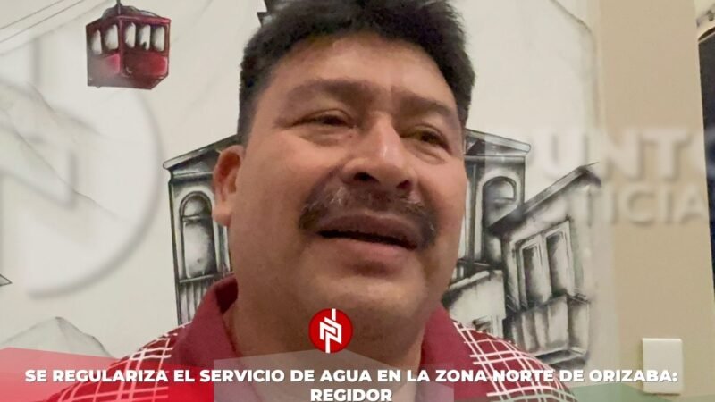 Se regulariza el servicio de agua en la zona norte de Orizaba: regidor
