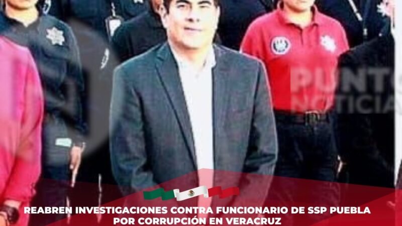Reabren investigaciones contra funcionario de SSP Puebla por corrupción en Veracruz
