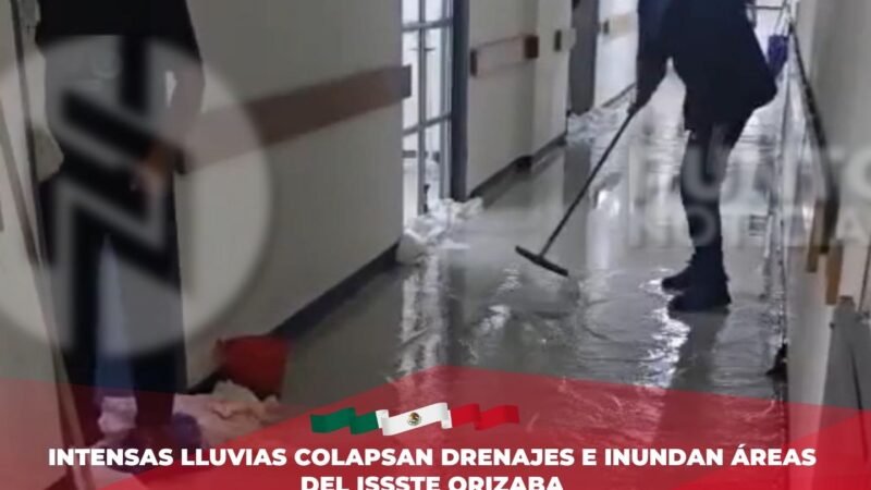 Intensas lluvias colapsan drenajes e inundan áreas del ISSSTE Orizaba