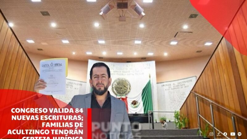 Congreso valida 84 nuevas escrituras; familias de Acultzingo tendrán certeza jurídica sobre su patrimonio