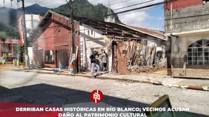 Derriban casas históricas en Río Blanco; vecinos acusan daño al patrimonio cultural